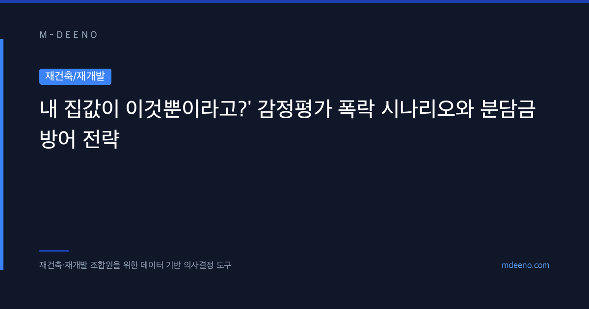 내 집값이 이것뿐이라고?' 감정평가 폭락 시나리오와 분담금 방어 전략