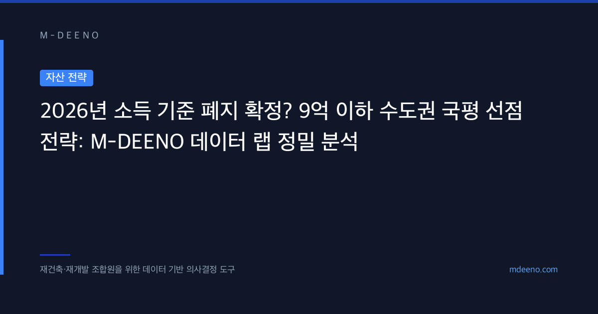 2026년 소득 기준 폐지 확정? 9억 이하 수도권 국평 선점 전략