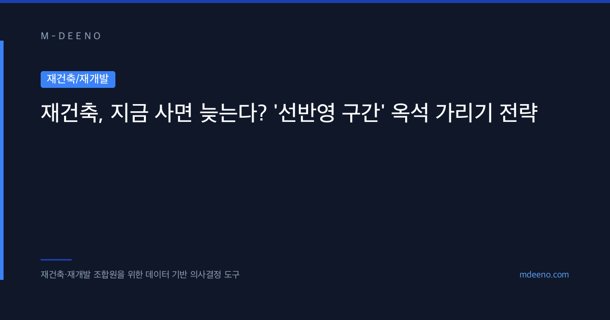 재건축, 지금 사면 늦는다? '선반영 구간' 옥석 가리기 전략